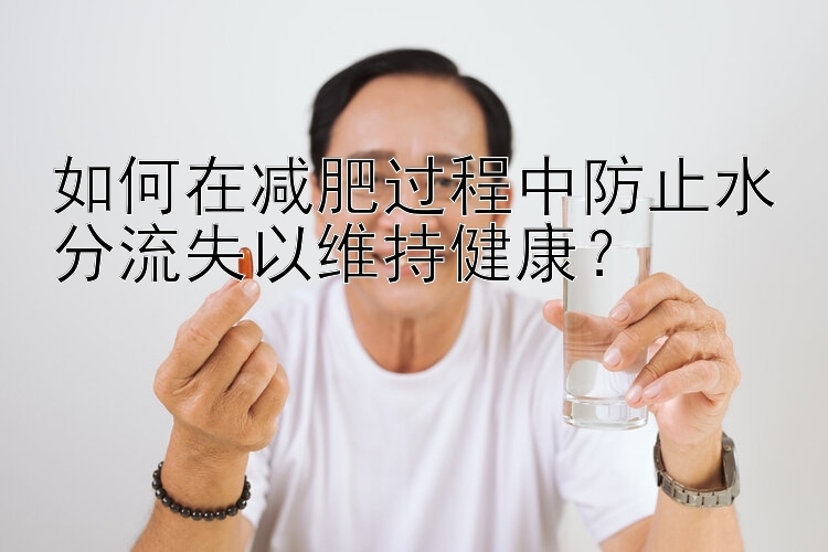 如何在減肥過程中防止水分流失以維持健康？