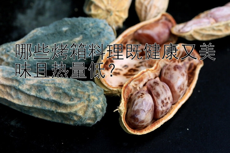 哪些烤箱料理既健康又美味且熱量低？