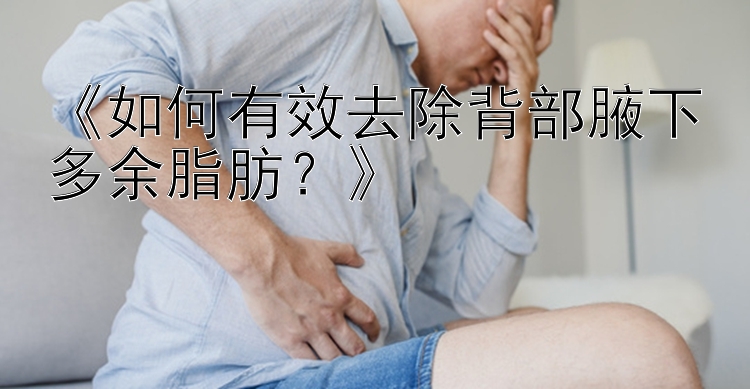 《如何有效去除背部腋下多余脂肪？》