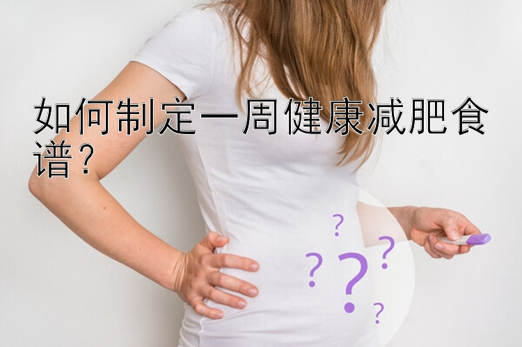 如何制定一周健康減肥食譜？