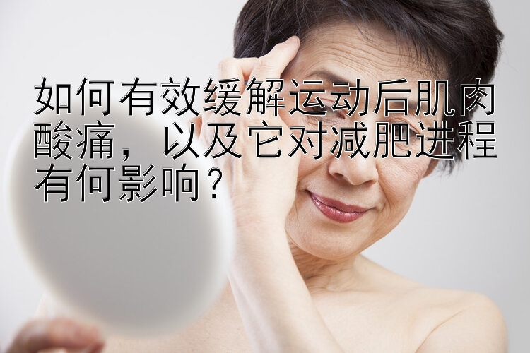 如何有效緩解運動后肌肉酸痛，以及它對減肥進程有何影響？