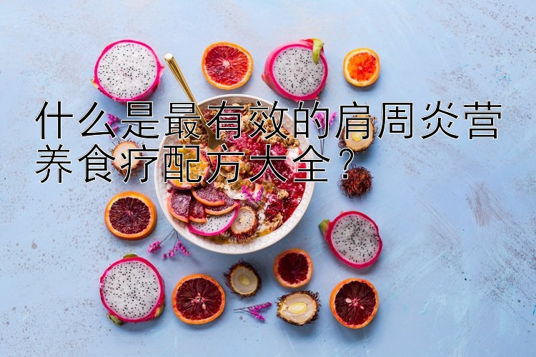 什么是最有效的肩周炎營養(yǎng)食療配方大全？