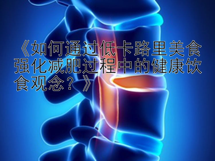 《如何通過低卡路里美食強(qiáng)化減肥過程中的健康飲食觀念？》