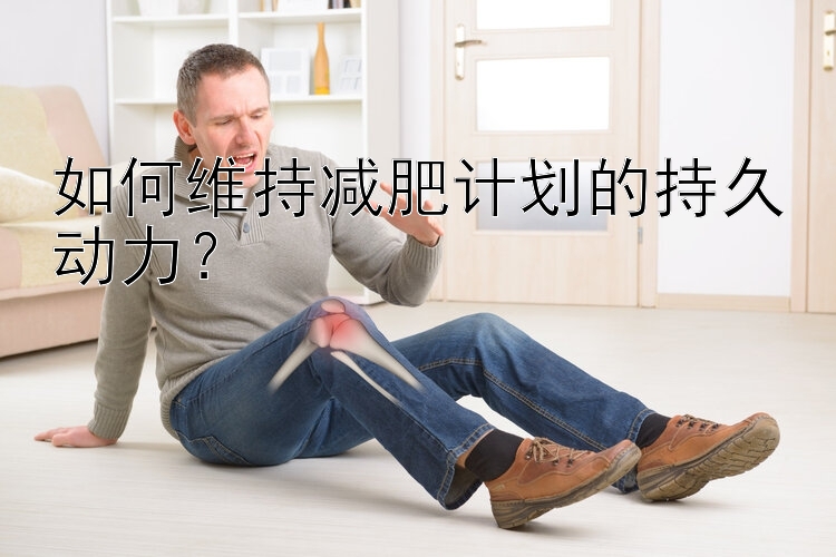 如何維持減肥計劃的持久動力？