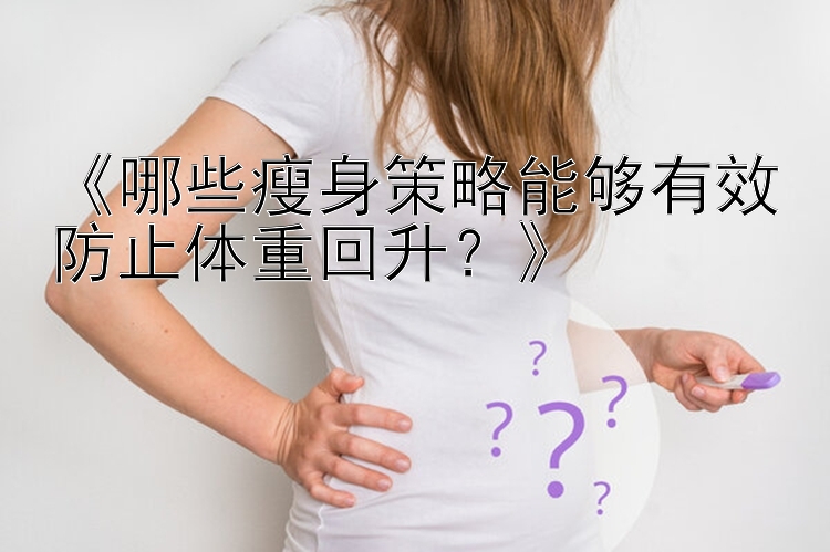 《哪些瘦身策略能夠有效防止體重回升？》