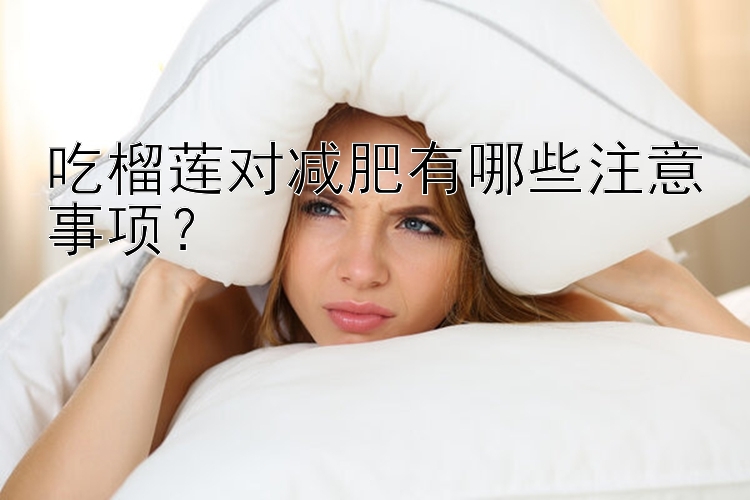 吃榴蓮對(duì)減肥有哪些注意事項(xiàng)？