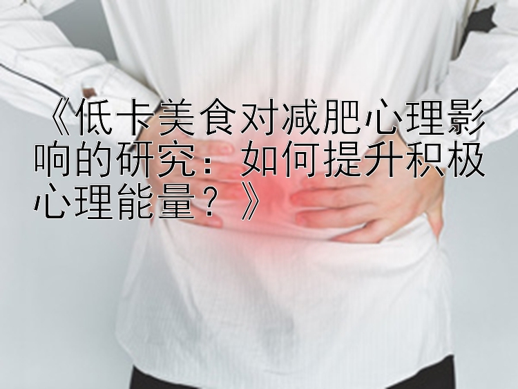 《低卡美食對減肥心理影響的研究：如何提升積極心理能量？》