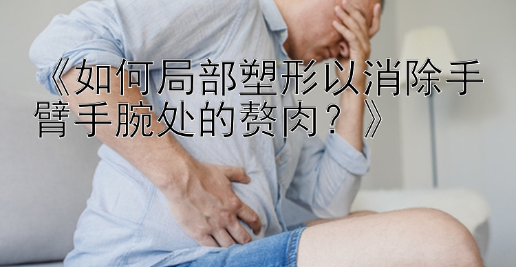 《如何局部塑形以消除手臂手腕處的贅肉？》