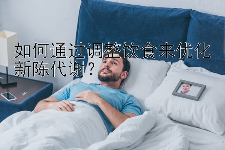 如何通過調(diào)整飲食來優(yōu)化新陳代謝？