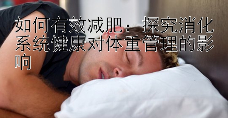 如何有效減肥：探究消化系統(tǒng)健康對體重管理的影響