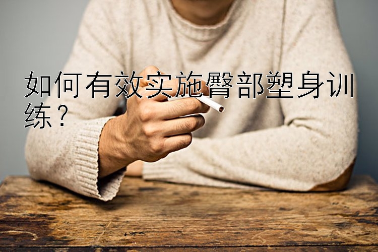 如何有效實(shí)施臀部塑身訓(xùn)練？