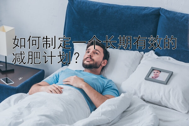 如何制定一個長期有效的減肥計劃？