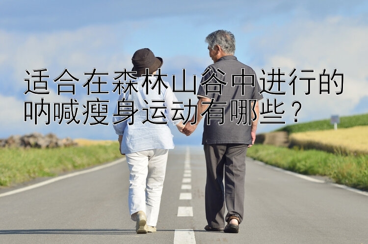 適合在森林山谷中進(jìn)行的吶喊瘦身運(yùn)動(dòng)有哪些？