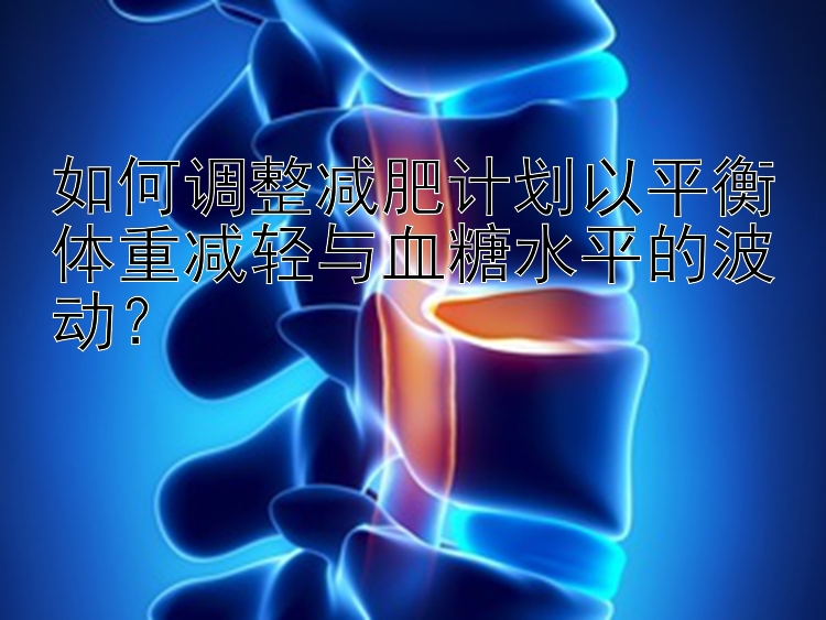 如何調(diào)整減肥計劃以平衡體重減輕與血糖水平的波動？