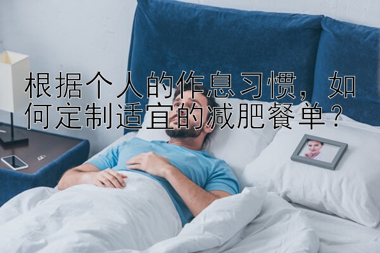 根據(jù)個(gè)人的作息習(xí)慣，如何定制適宜的減肥餐單？