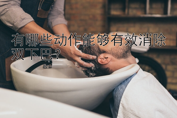 有哪些動作能夠有效消除雙下巴？