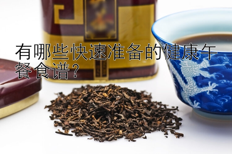 有哪些快速準(zhǔn)備的健康午餐食譜？