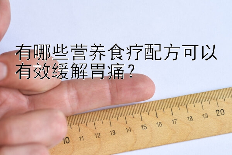 有哪些營養(yǎng)食療配方可以有效緩解胃痛？