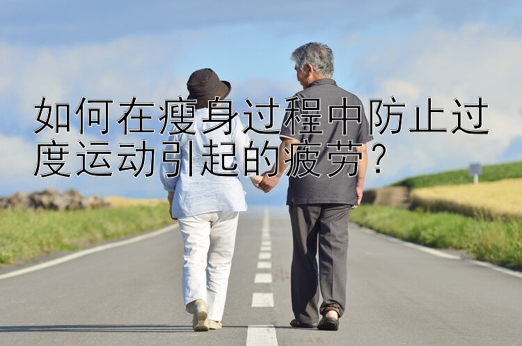 如何在瘦身過程中防止過度運動引起的疲勞？