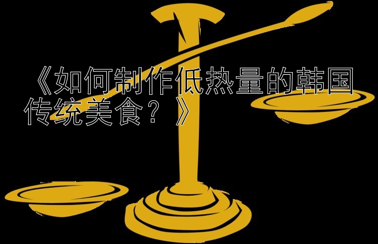 《如何制作低熱量的韓國傳統(tǒng)美食？》