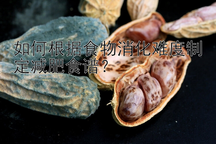 如何根據(jù)食物消化難度制定減肥食譜？