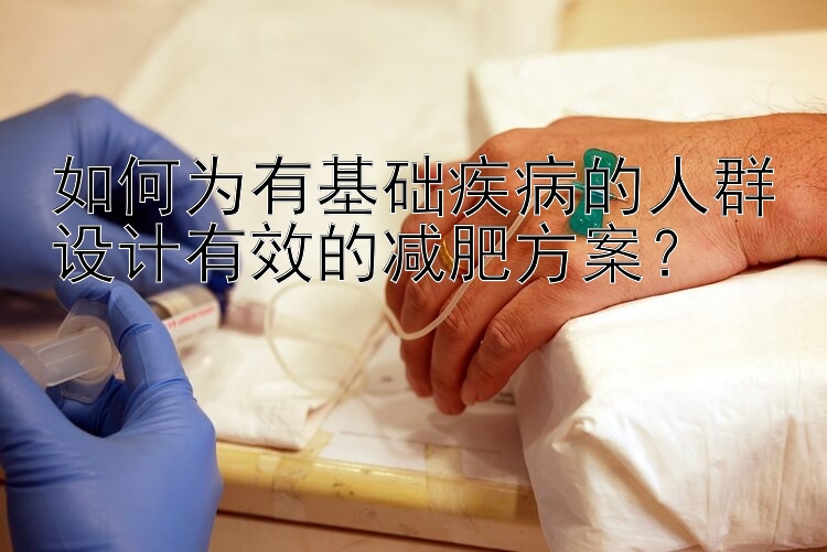 如何為有基礎(chǔ)疾病的人群設(shè)計有效的減肥方案？