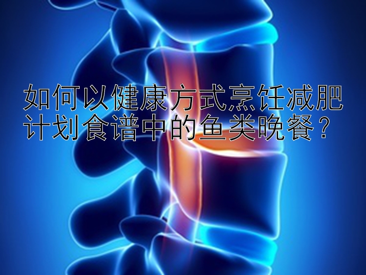 如何以健康方式烹飪減肥計(jì)劃食譜中的魚(yú)類(lèi)晚餐？