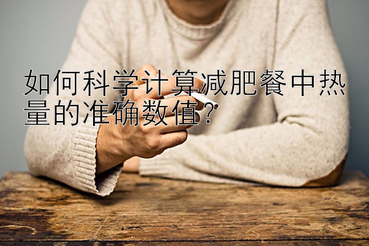 如何科學計算減肥餐中熱量的準確數(shù)值？