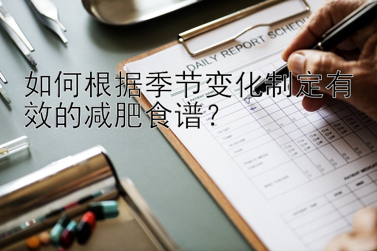 如何根據(jù)季節(jié)變化制定有效的減肥食譜？