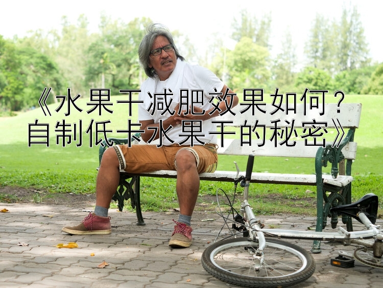 《水果干減肥效果如何？自制低卡水果干的秘密》