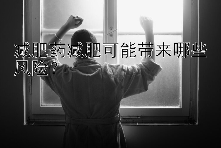 減肥藥減肥可能帶來(lái)哪些風(fēng)險(xiǎn)？