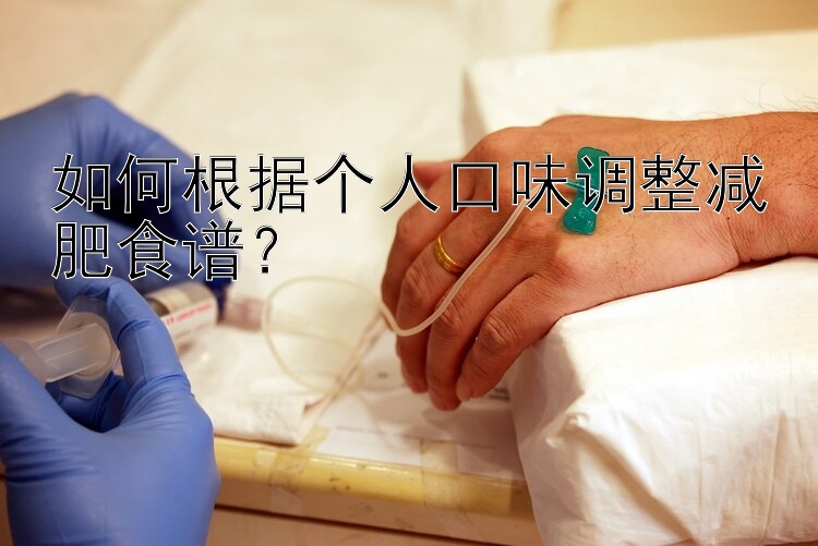 如何根據(jù)個人口味調(diào)整減肥食譜？