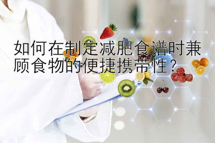 如何在制定減肥食譜時(shí)兼顧食物的便捷攜帶性？