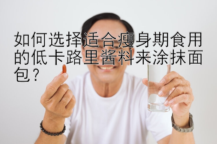 如何選擇適合瘦身期食用的低卡路里醬料來涂抹面包？