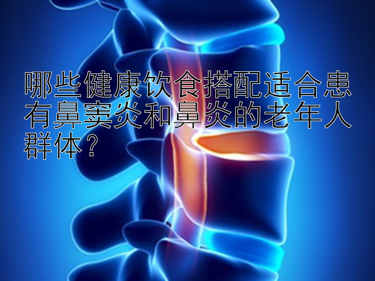 哪些健康飲食搭配適合患有鼻竇炎和鼻炎的老年人群體？