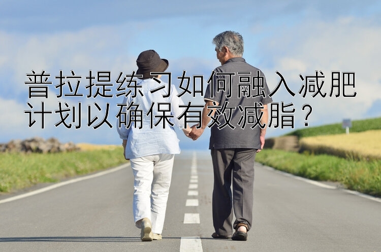 普拉提練習如何融入減肥計劃以確保有效減脂？