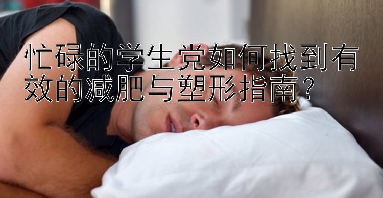 忙碌的學(xué)生黨如何找到有效的減肥與塑形指南？