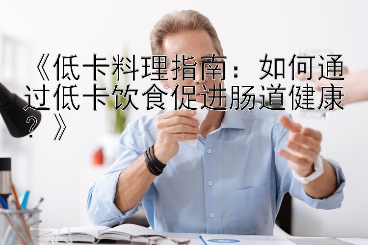 《低卡料理指南：如何通過低卡飲食促進腸道健康？》