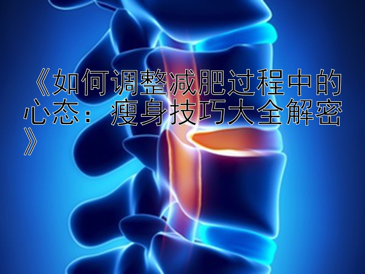 《如何調(diào)整減肥過(guò)程中的心態(tài)：瘦身技巧大全解密》