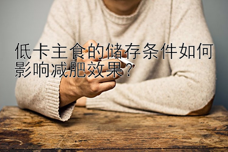 低卡主食的儲存條件如何影響減肥效果？