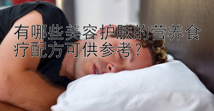 有哪些美容護(hù)膚的營(yíng)養(yǎng)食療配方可供參考？