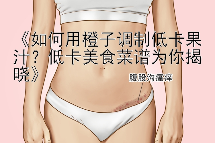 《如何用橙子調(diào)制低卡果汁？低卡美食菜譜為你揭曉》