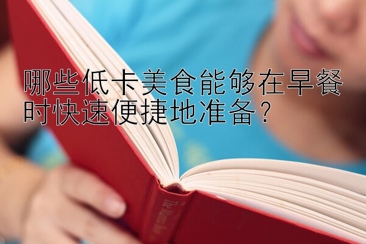 哪些低卡美食能夠在早餐時(shí)快速便捷地準(zhǔn)備？