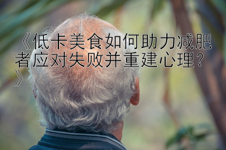 《低卡美食如何助力減肥者應(yīng)對(duì)失敗并重建心理？》