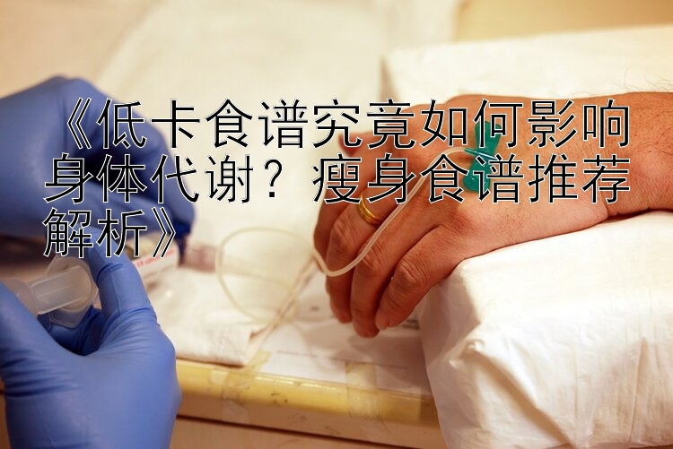 《低卡食譜究竟如何影響身體代謝？瘦身食譜推薦解析》