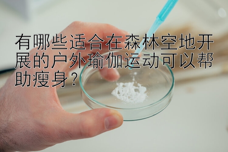 有哪些適合在森林空地開展的戶外瑜伽運(yùn)動(dòng)可以幫助瘦身？