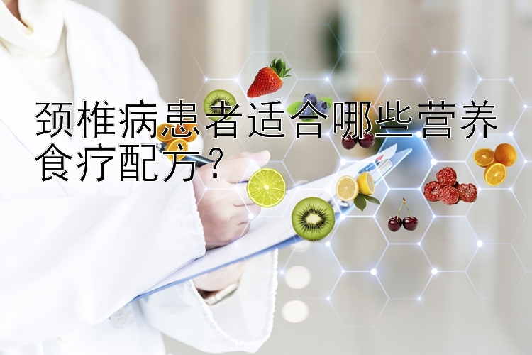 頸椎病患者適合哪些營養(yǎng)食療配方？