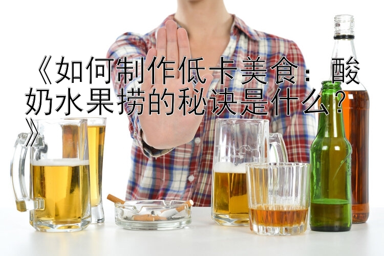 《如何制作低卡美食：酸奶水果撈的秘訣是什么？》