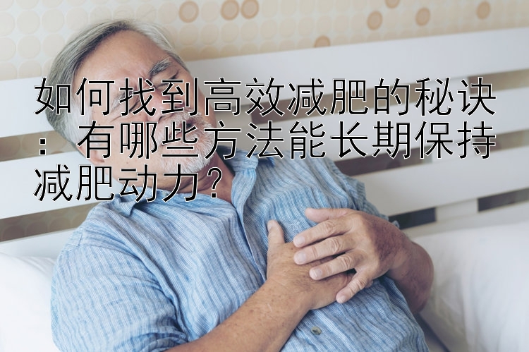 如何找到高效減肥的秘訣：有哪些方法能長期保持減肥動力？