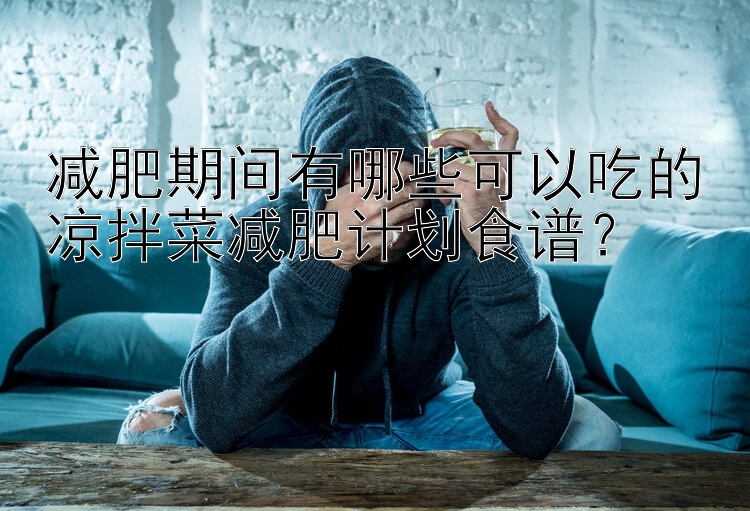 減肥期間有哪些可以吃的涼拌菜減肥計(jì)劃食譜？